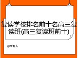 复读学校排名前十名高三复读班(高三复读班前十)