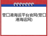 营口港海运平台官网(营口港海运网)