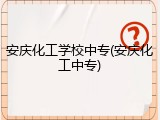 安庆化工学校中专(安庆化工中专)