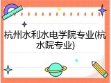 杭州水利水电学院专业(杭水院专业)