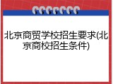 北京商贸学校招生要求(北京商校招生条件)