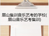 眉山集训音乐艺考的学校(眉山音乐艺考集训)