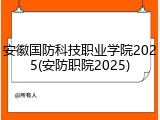 安徽国防科技职业学院2025(安防职院2025)