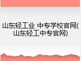 山东轻工业 中专学校官网(山东轻工中专官网)