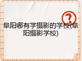 阜阳哪有学摄影的学校(阜阳摄影学校)