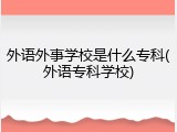 外语外事学校是什么专科(外语专科学校)