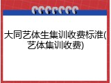 大同艺体生集训收费标淮(艺体集训收费)