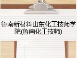 鲁南新材料山东化工技师学院(鲁南化工技师)