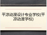 平凉动漫设计专业学校(平凉动漫学校)