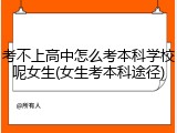 考不上高中怎么考本科学校呢女生(女生考本科途径)