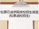 松原石油学院技校招生简章(松原油校招生)