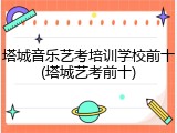 塔城音乐艺考培训学校前十(塔城艺考前十)