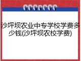 沙坪坝农业中专学校学费多少钱(沙坪坝农校学费)