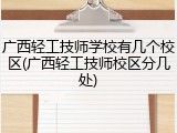 广西轻工技师学校有几个校区(广西轻工技师校区分几处)