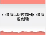 中港海运职校官网(中港海运官网)