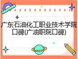 广东石油化工职业技术学院口碑(广油职院口碑)