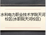 水利电力职业技术学院天河校区(水职院天河校区)
