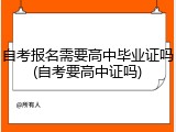 自考报名需要高中毕业证吗(自考要高中证吗)
