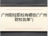 广州财经职校有哪些("广州财校名单")