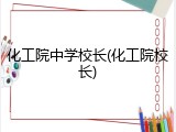 化工院中学校长(化工院校长)