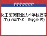 化工医药职业技术学校石家庄(石家庄化工医药职校)