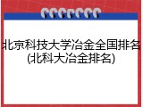 北京科技大学冶金全国排名(北科大冶金排名)