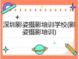 深圳影姿摄影培训学校(影姿摄影培训)