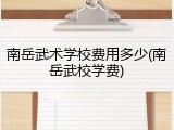 南岳武术学校费用多少(南岳武校学费)