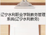 辽宁水利职业学院教务管理系统(辽宁水利教务)