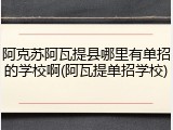 阿克苏阿瓦提县哪里有单招的学校啊(阿瓦提单招学校)