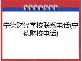 宁德财经学校联系电话(宁德财校电话)