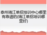 泰州靖江单招培训中心哪里有靠谱的(靖江单招培训哪里好)