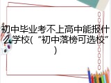 初中毕业考不上高中能报什么学校(&ldquo;初中落榜可选校&rdquo;)
