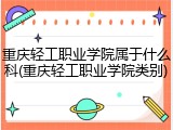 重庆轻工职业学院属于什么科(重庆轻工职业学院类别)