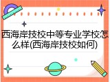 西海岸技校中等专业学校怎么样(西海岸技校如何)
