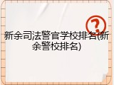 新余司法警官学校排名(新余警校排名)