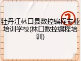 牡丹江林口县数控编程专业培训学校(林口数控编程培训)
