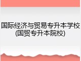 国际经济与贸易专升本学校(国贸专升本院校)