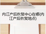 内江产后恢复中心在哪(内江产后恢复地点)