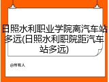日照水利职业学院离汽车站多远(日照水利职院距汽车站多远)