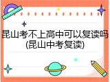 昆山考不上高中可以复读吗(昆山中考复读)