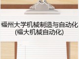 福州大学机械制造与自动化(福大机械自动化)