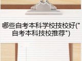 哪些自考本科学校技校好("自考本科技校推荐")