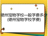 德州宠物学校一般学费多少(德州宠物学校学费)