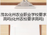 茂名化州农业职业学校要求高吗(化州农校要求高吗)