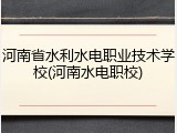 河南省水利水电职业技术学校(河南水电职校)