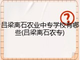 吕梁离石农业中专学校有哪些(吕梁离石农专)