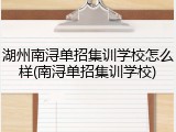 湖州南浔单招集训学校怎么样(南浔单招集训学校)
