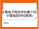宁夏电子商务学校哪个好(宁夏电商学校推荐)