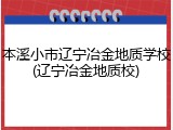 本溪小市辽宁冶金地质学校(辽宁冶金地质校)